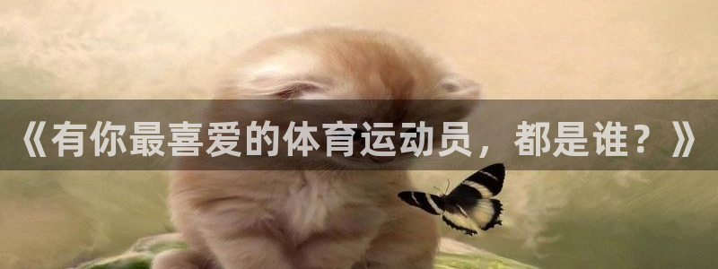 球派体育app免费下载：《有你最喜爱的体育运动员，都是谁？》
