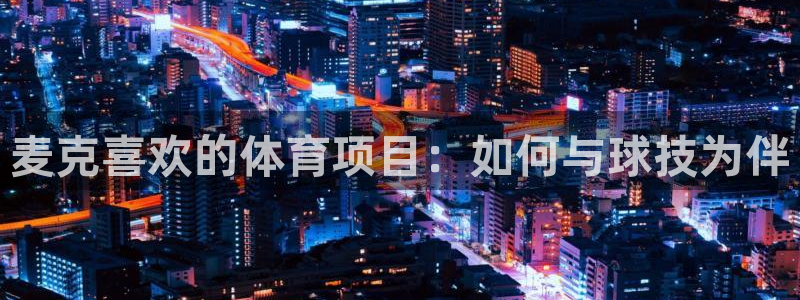 球派体育怎么下载：麦克喜欢的体育项目：如何与球技为伴